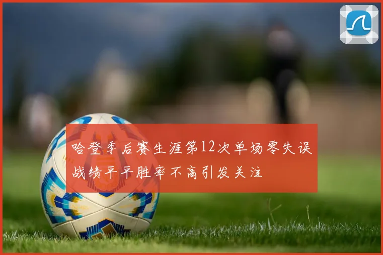 哈登季后赛生涯第12次单场零失误战绩平平胜率不高引发关注