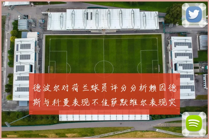 德波尔对荷兰球员评分分析赖因德斯与科曼表现不佳萨默维尔表现突出