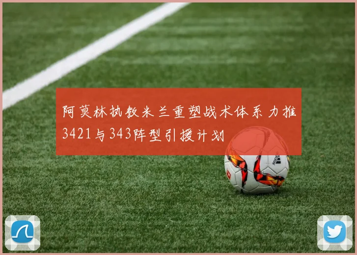 阿莫林执教米兰重塑战术体系力推3421与343阵型引援计划