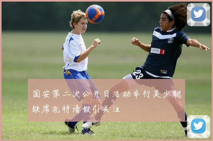 国安第二次公开日活动举行吴少聪缺席孔特请假引关注