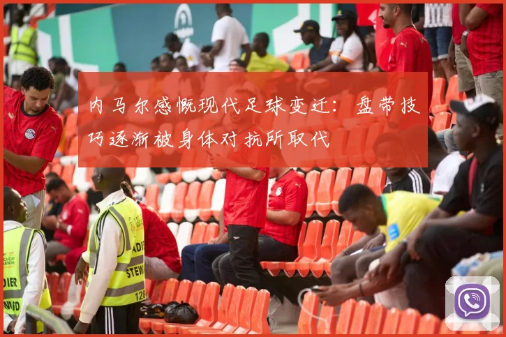 内马尔感慨现代足球变迁：盘带技巧逐渐被身体对抗所取代