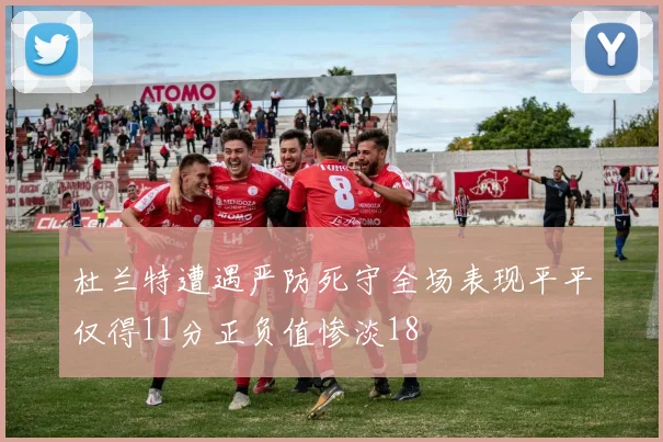杜兰特遭遇严防死守全场表现平平仅得11分正负值惨淡18