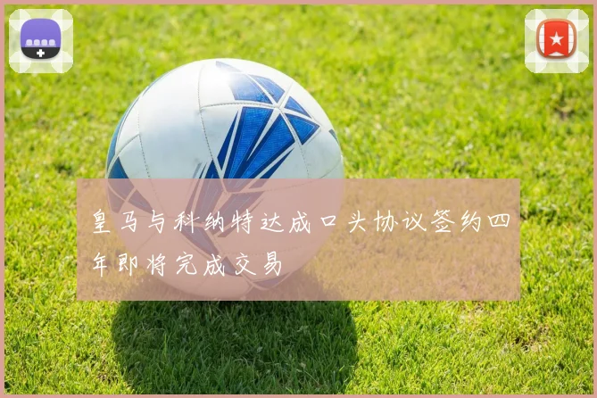 皇马与科纳特达成口头协议签约四年即将完成交易
