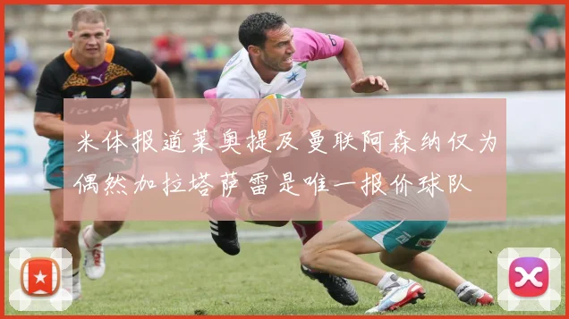 米体报道莱奥提及曼联阿森纳仅为偶然加拉塔萨雷是唯一报价球队