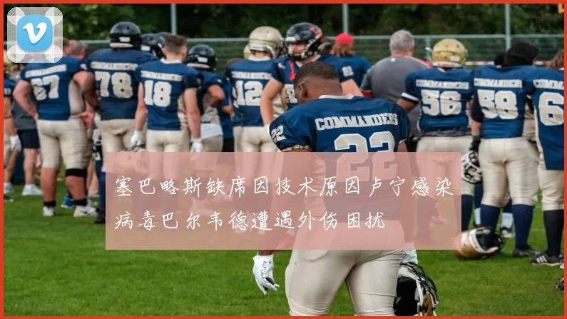 塞巴略斯缺席因技术原因卢宁感染病毒巴尔韦德遭遇外伤困扰